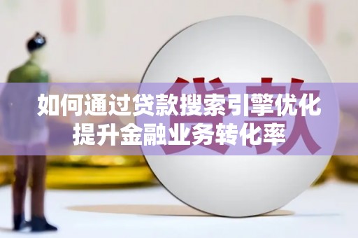 东方如何通过贷款搜索引擎优化提升金融业务转化率
