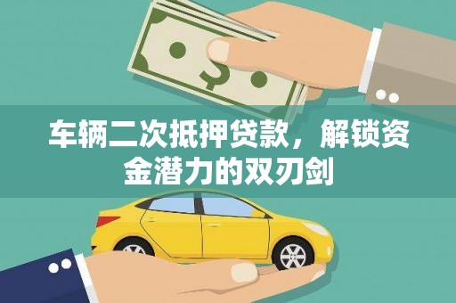 东方车辆二次抵押贷款，解锁资金潜力的双刃剑