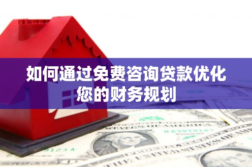 东方如何通过免费咨询贷款优化您的财务规划