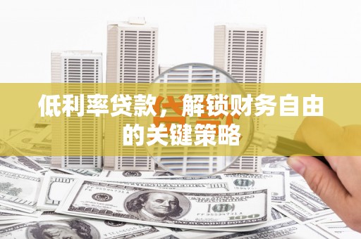 东方低利率贷款，解锁财务自由的关键策略