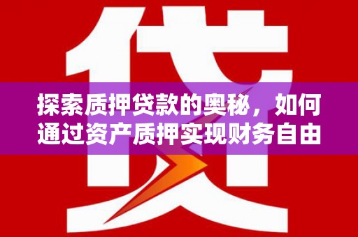 东方探索质押贷款的奥秘，如何通过资产质押实现财务自由