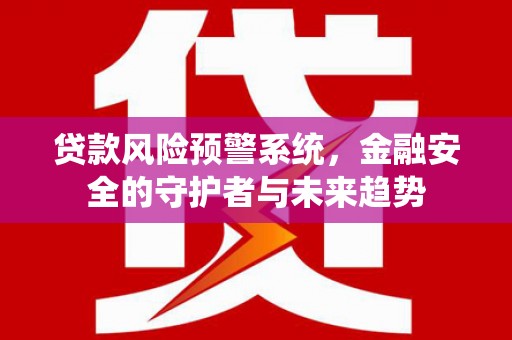 东方贷款风险预警系统，金融安全的守护者与未来趋势