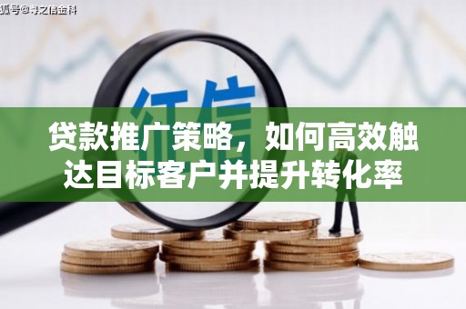 东方贷款推广策略，如何高效触达目标客户并提升转化率