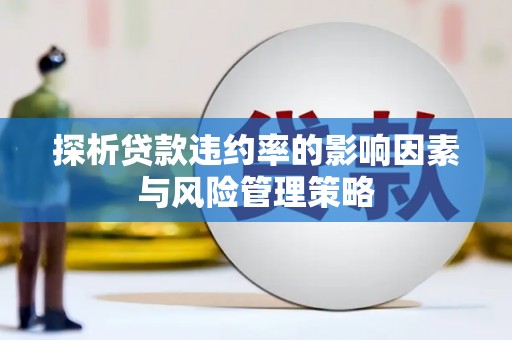 东方探析贷款违约率的影响因素与风险管理策略