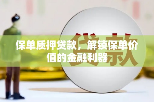 东方保单质押贷款，解锁保单价值的金融利器