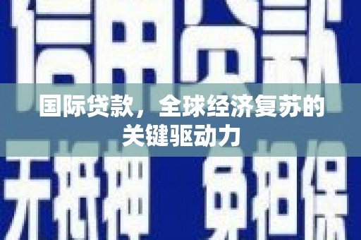 东方国际贷款，全球经济复苏的关键驱动力