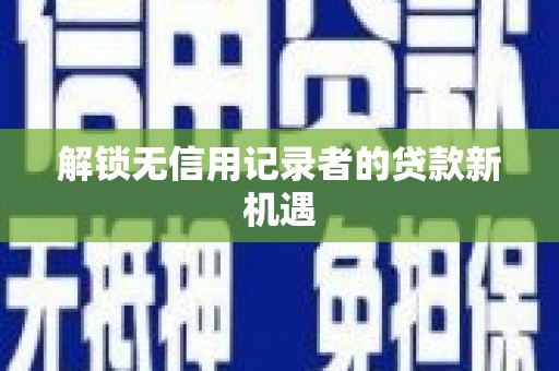 东方解锁无信用记录者的贷款新机遇