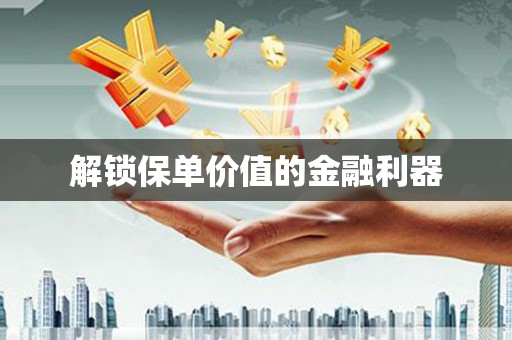 东方解锁保单价值的金融利器