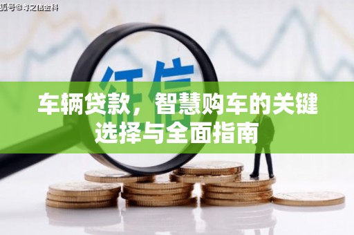 东方车辆贷款，智慧购车的关键选择与全面指南