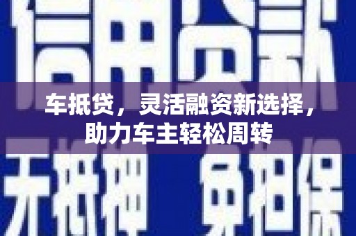 东方车抵贷，灵活融资新选择，助力车主轻松周转