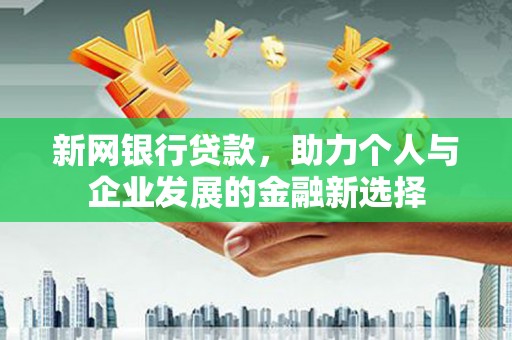 东方新网银行贷款，助力个人与企业发展的金融新选择