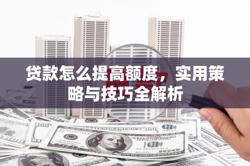 东方贷款怎么提高额度，实用策略与技巧全解析