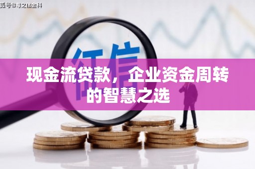 东方现金流贷款，企业资金周转的智慧之选