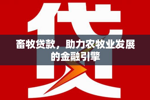 东方畜牧贷款，助力农牧业发展的金融引擎