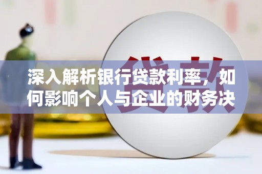东方深入解析银行贷款利率，如何影响个人与企业的财务决策