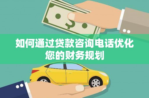东方如何通过贷款咨询电话优化您的财务规划