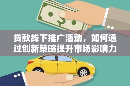 东方贷款线下推广活动，如何通过创新策略提升市场影响力