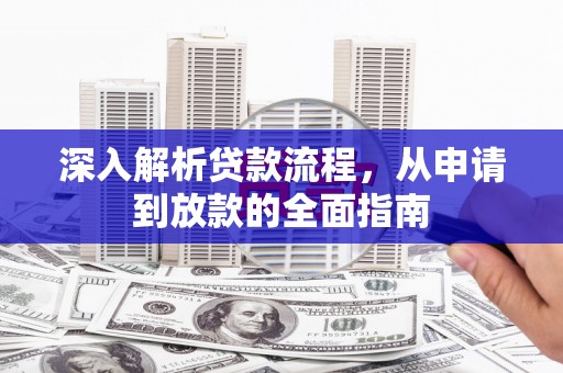 东方深入解析贷款流程，从申请到放款的全面指南