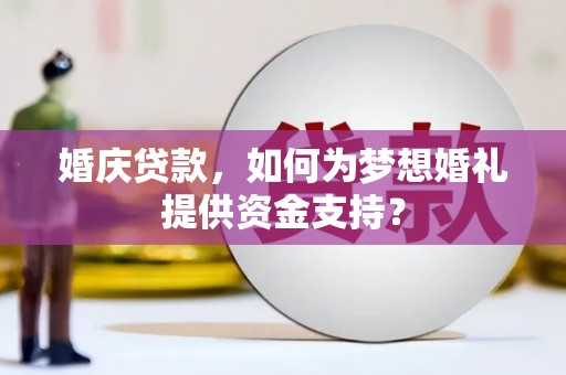 东方婚庆贷款，如何为梦想婚礼提供资金支持？