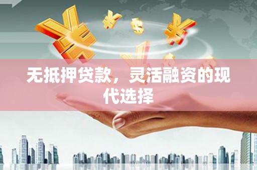 东方无抵押贷款，灵活融资的现代选择