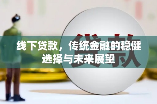 东方线下贷款，传统金融的稳健选择与未来展望