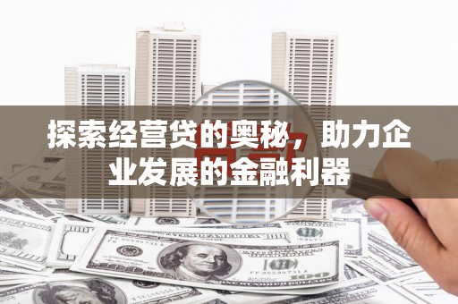 东方探索经营贷的奥秘，助力企业发展的金融利器