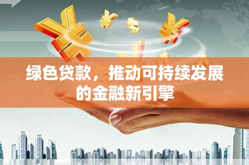 东方绿色贷款，推动可持续发展的金融新引擎