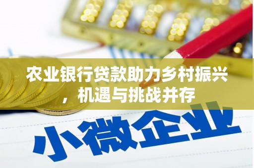 东方农业银行贷款助力乡村振兴，机遇与挑战并存