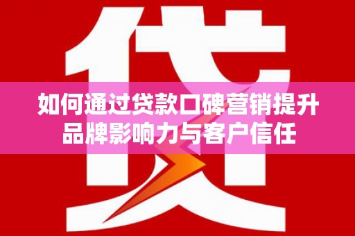 东方如何通过贷款口碑营销提升品牌影响力与客户信任
