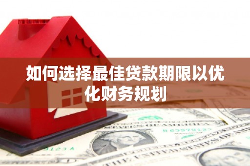 东方如何选择最佳贷款期限以优化财务规划