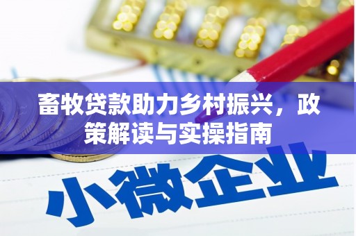 东方畜牧贷款助力乡村振兴，政策解读与实操指南