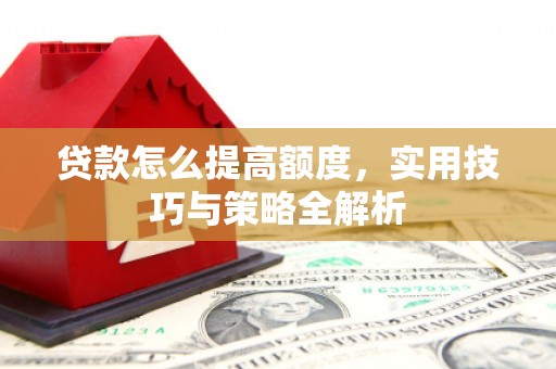 东方贷款怎么提高额度，实用技巧与策略全解析