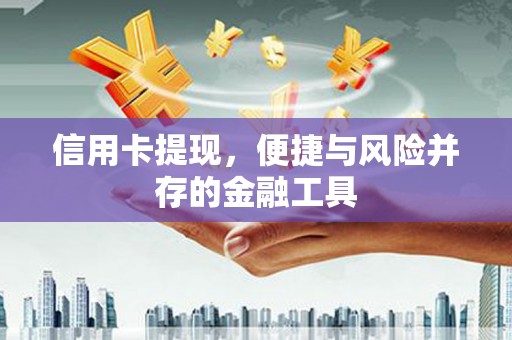 东方信用卡提现，便捷与风险并存的金融工具