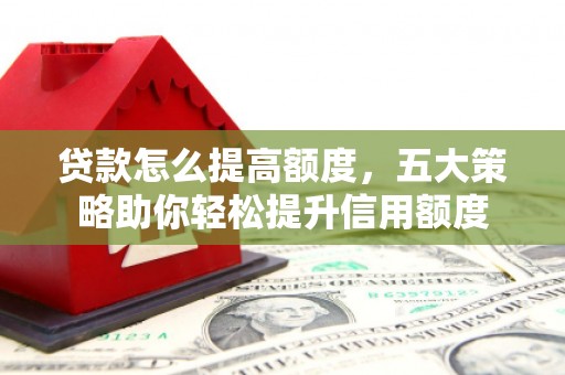 东方贷款怎么提高额度，五大策略助你轻松提升信用额度