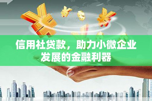 东方信用社贷款，助力小微企业发展的金融利器