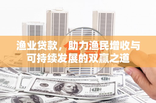 东方渔业贷款，助力渔民增收与可持续发展的双赢之道