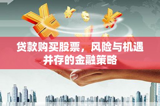 东方贷款购买股票，风险与机遇并存的金融策略