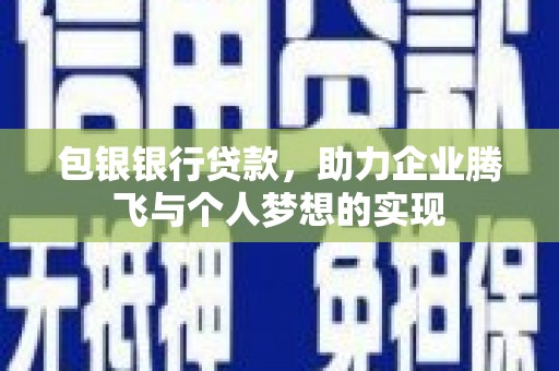 东方包银银行贷款，助力企业腾飞与个人梦想的实现