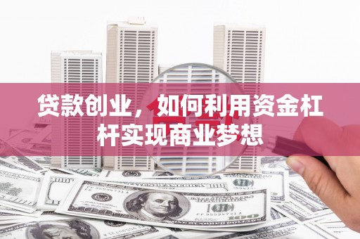 东方贷款创业，如何利用资金杠杆实现商业梦想