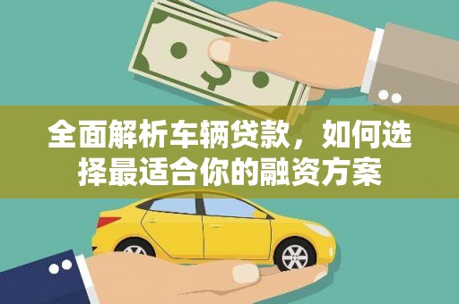 东方全面解析车辆贷款，如何选择最适合你的融资方案