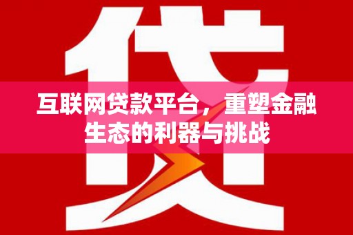 东方互联网贷款平台，重塑金融生态的利器与挑战