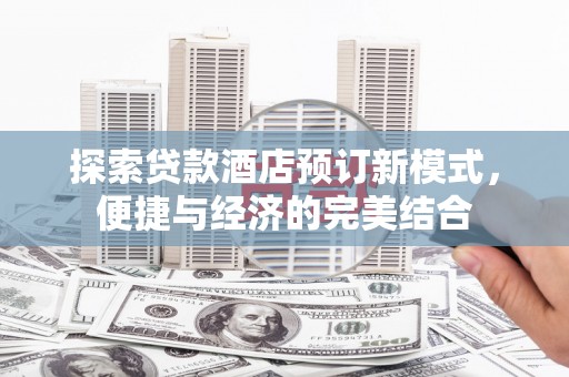 东方探索贷款酒店预订新模式，便捷与经济的完美结合