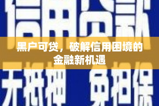 东方黑户可贷，破解信用困境的金融新机遇