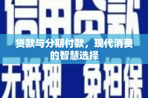 东方贷款与分期付款，现代消费的智慧选择