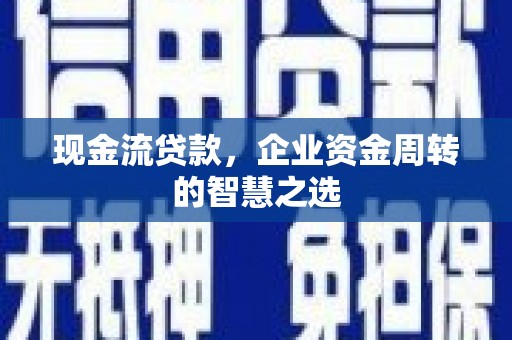 东方现金流贷款，企业资金周转的智慧之选