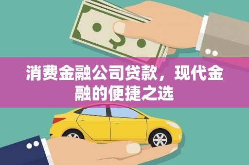 东方消费金融公司贷款，现代金融的便捷之选