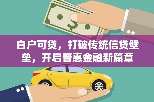 东方白户可贷，打破传统信贷壁垒，开启普惠金融新篇章
