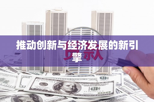 东方推动创新与经济发展的新引擎
