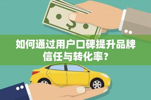 东方如何通过用户口碑提升品牌信任与转化率？