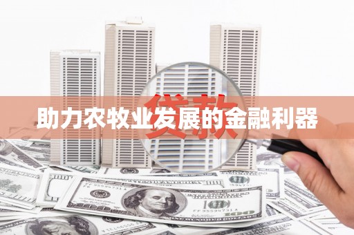 东方助力农牧业发展的金融利器